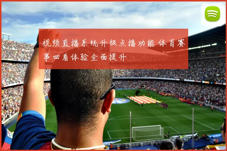 视频直播系统升级点播功能 体育赛事回看体验全面提升