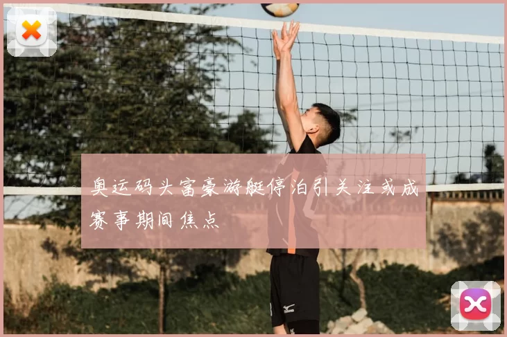 奥运码头富豪游艇停泊引关注或成赛事期间焦点