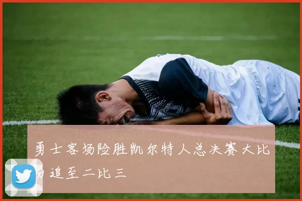 勇士客场险胜凯尔特人总决赛大比分追至二比三