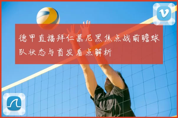 德甲直播拜仁慕尼黑焦点战前瞻球队状态与首发看点解析