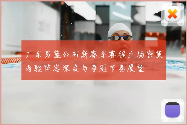 广东男篮公布新赛季赛程主场密集考验阵容深度与争冠节奏展望