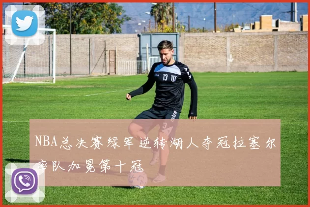 NBA总决赛绿军逆转湖人夺冠拉塞尔率队加冕第十冠