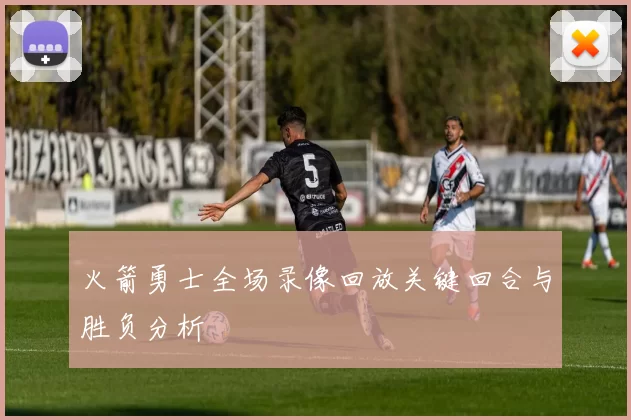 火箭勇士全场录像回放关键回合与胜负分析