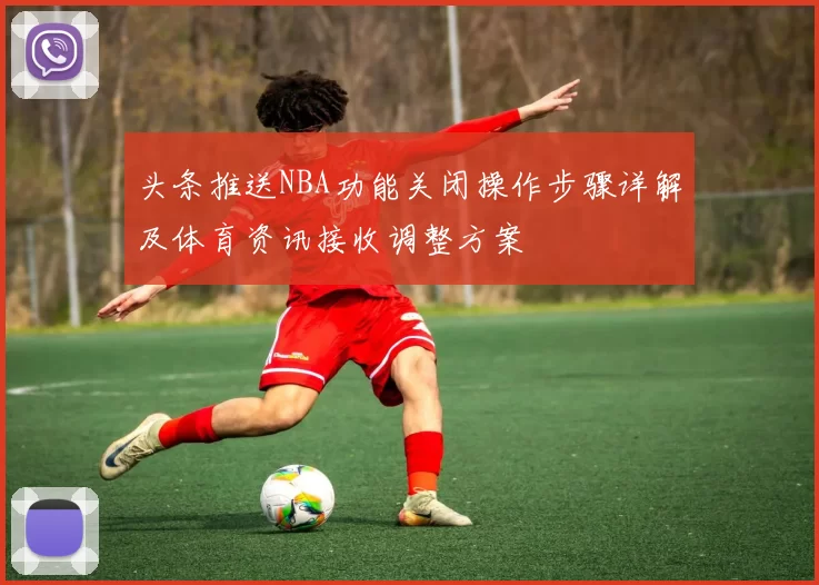 头条推送NBA功能关闭操作步骤详解及体育资讯接收调整方案