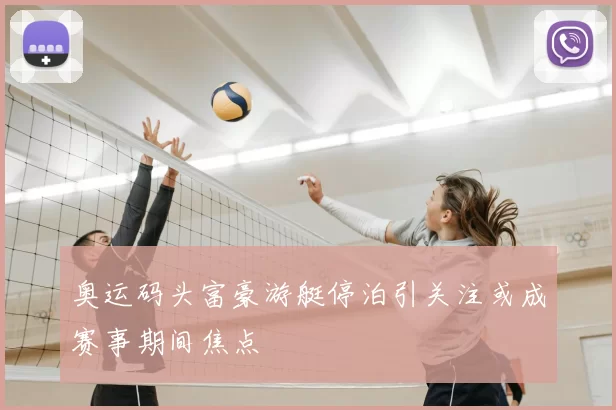 奥运码头富豪游艇停泊引关注或成赛事期间焦点