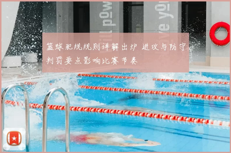 篮球犯规规则详解出炉 进攻与防守判罚要点影响比赛节奏