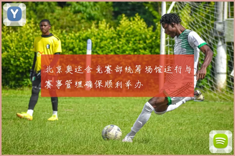 北京奥运会竞赛部统筹场馆运行与赛事管理确保顺利举办