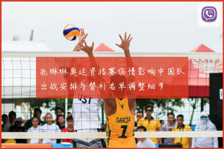 孔琳琳奥运资格赛伤情影响中国队出战安排与替补名单调整细节