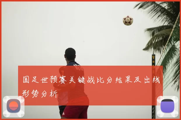 国足世预赛关键战比分结果及出线形势分析