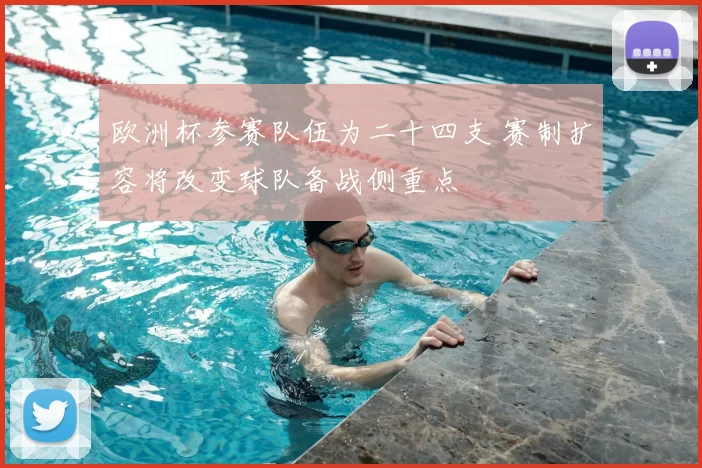 欧洲杯参赛队伍为二十四支 赛制扩容将改变球队备战侧重点