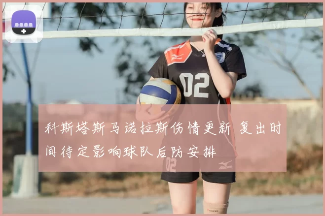 科斯塔斯马诺拉斯伤情更新 复出时间待定影响球队后防安排