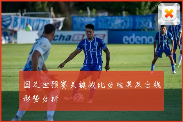 国足世预赛关键战比分结果及出线形势分析