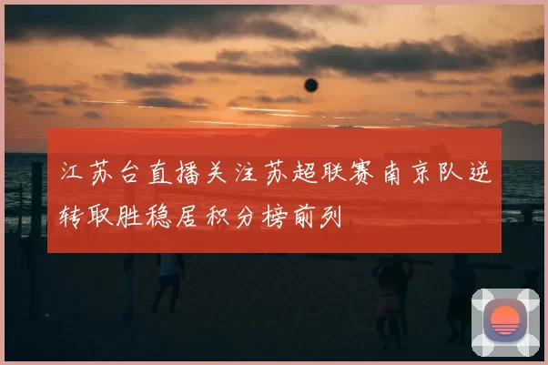 江苏台直播关注苏超联赛南京队逆转取胜稳居积分榜前列