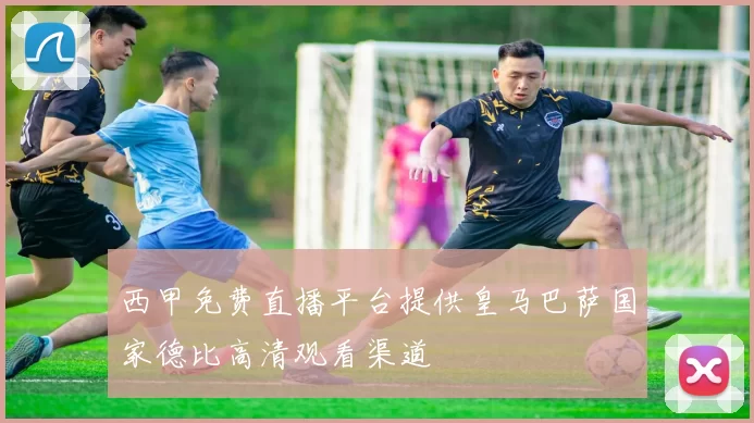 西甲免费直播平台提供皇马巴萨国家德比高清观看渠道