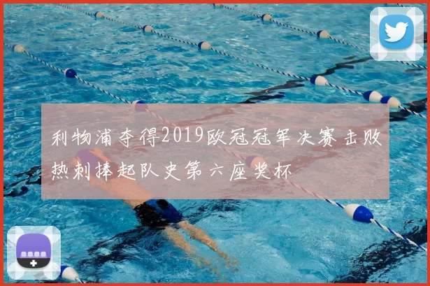 利物浦夺得2019欧冠冠军决赛击败热刺捧起队史第六座奖杯