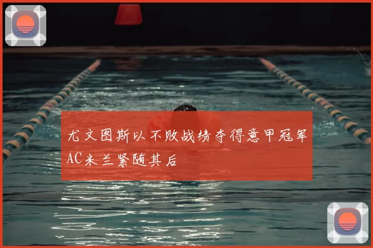 尤文图斯以不败战绩夺得意甲冠军AC米兰紧随其后