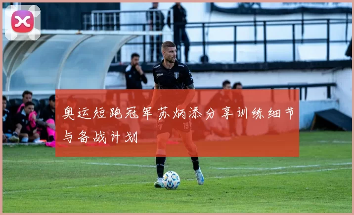 奥运短跑冠军苏炳添分享训练细节与备战计划