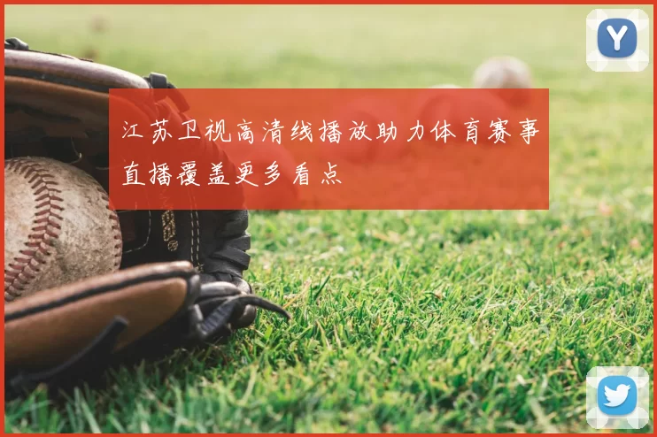 江苏卫视高清线播放助力体育赛事直播覆盖更多看点