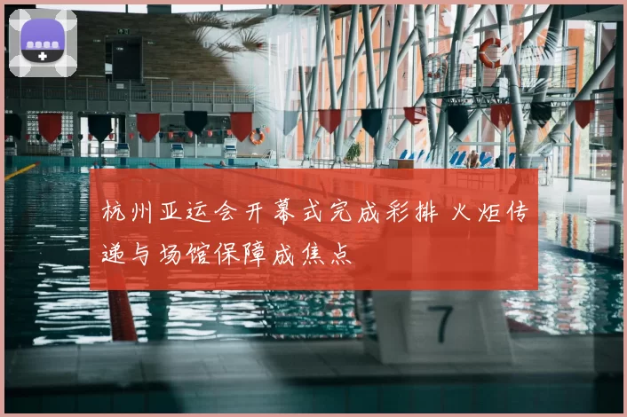 杭州亚运会开幕式完成彩排 火炬传递与场馆保障成焦点