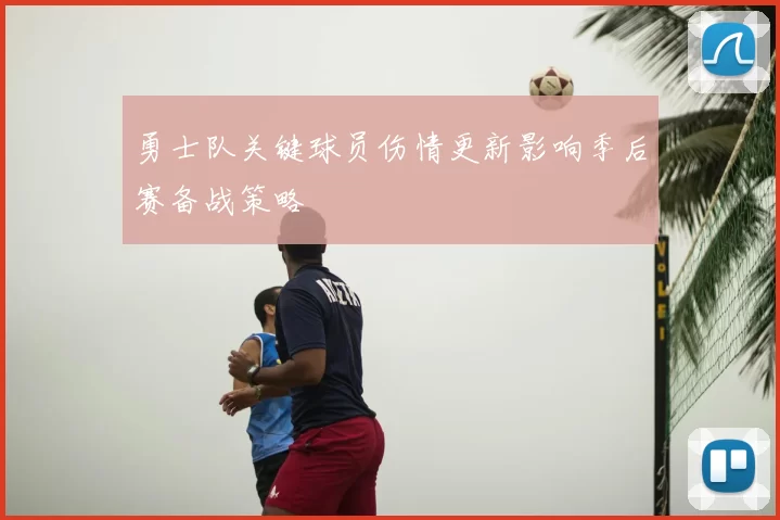 勇士队关键球员伤情更新影响季后赛备战策略