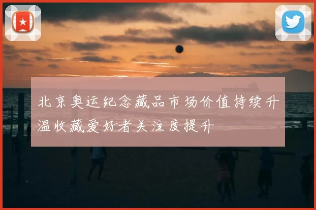 北京奥运纪念藏品市场价值持续升温收藏爱好者关注度提升