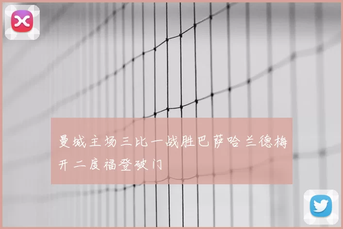 曼城主场三比一战胜巴萨哈兰德梅开二度福登破门