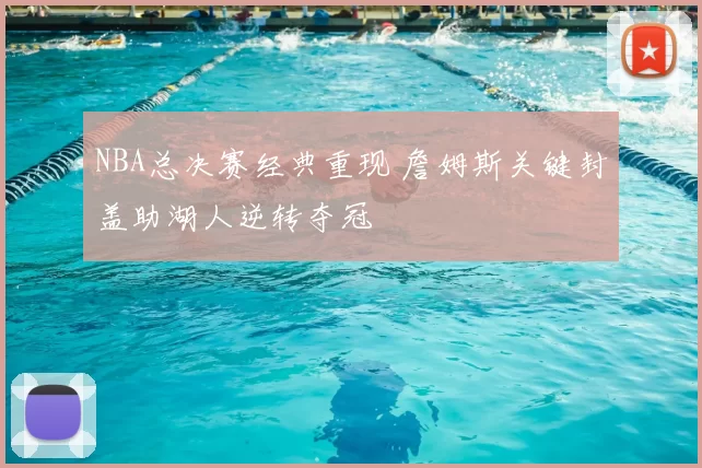 NBA总决赛经典重现 詹姆斯关键封盖助湖人逆转夺冠