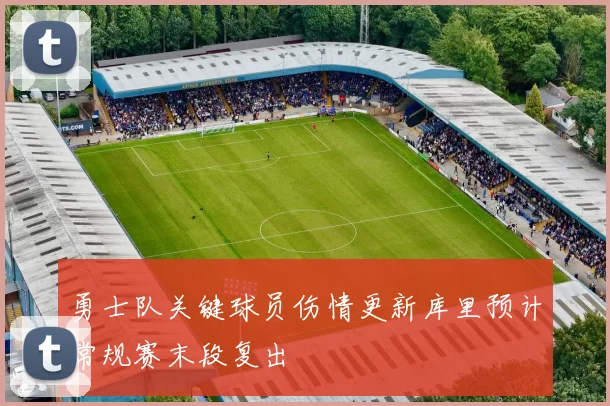 勇士队关键球员伤情更新库里预计常规赛末段复出
