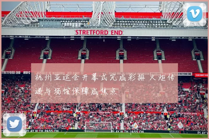 杭州亚运会开幕式完成彩排 火炬传递与场馆保障成焦点