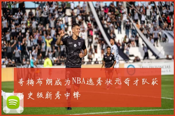 夸梅布朗成为NBA选秀状元奇才队获历史级新秀中锋