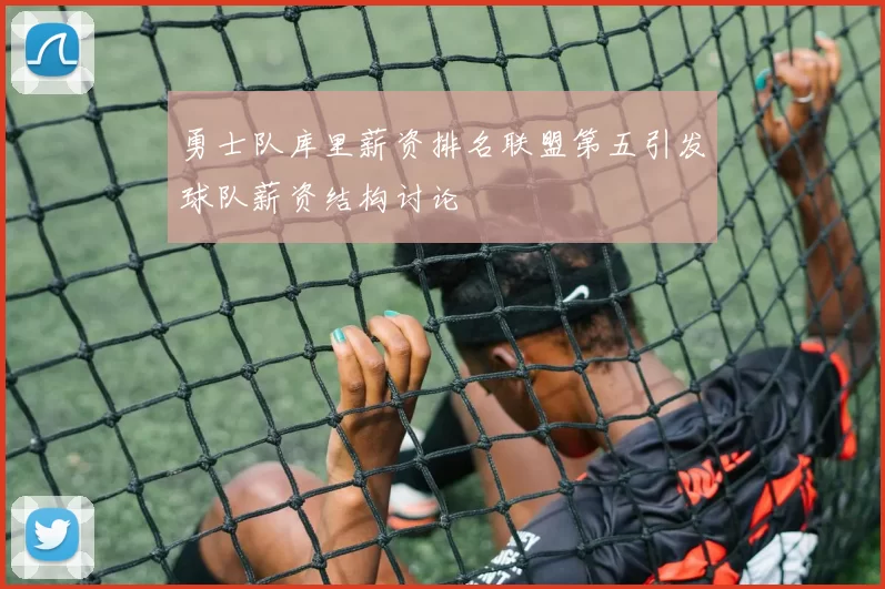 勇士队库里薪资排名联盟第五引发球队薪资结构讨论