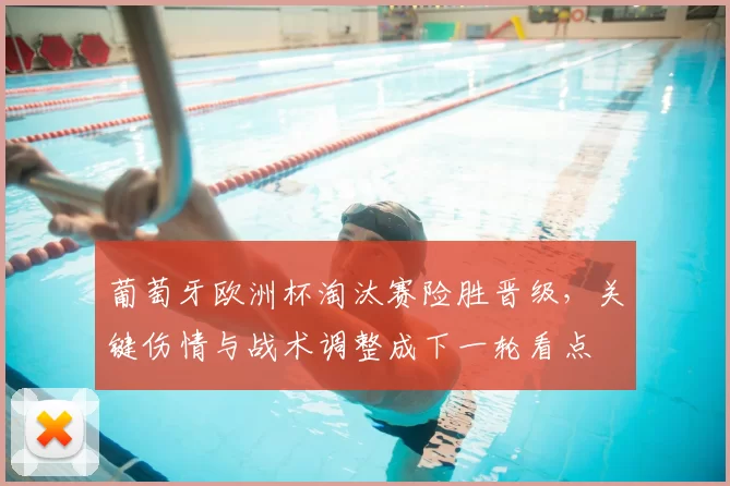 葡萄牙欧洲杯淘汰赛险胜晋级，关键伤情与战术调整成下一轮看点