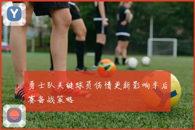 勇士队关键球员伤情更新影响季后赛备战策略