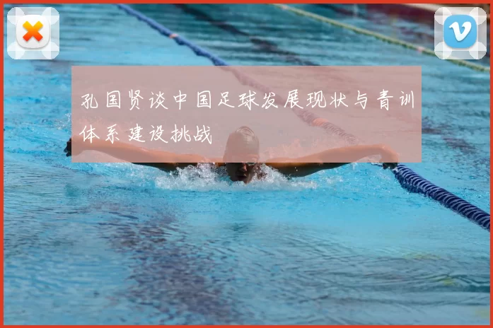 孔国贤谈中国足球发展现状与青训体系建设挑战