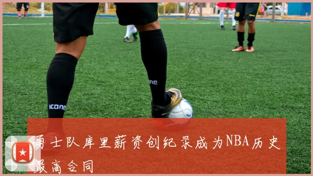 勇士队库里薪资创纪录成为NBA历史最高合同